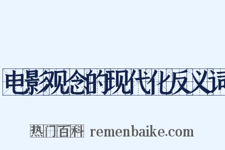 电影观念的现代化反义词是什么意思的图片